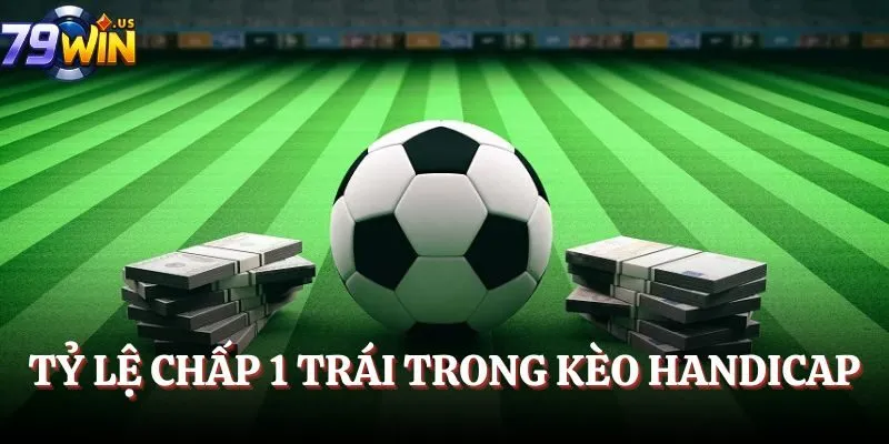 Tỷ lệ chấp 1 trái trong kèo handicap