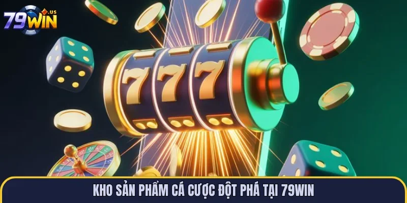 Kho sản phẩm cá cược đột phá tại 79WIN